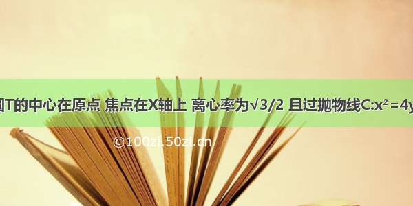 已知椭圆T的中心在原点 焦点在X轴上 离心率为√3/2 且过抛物线C:x²=4y的焦点F