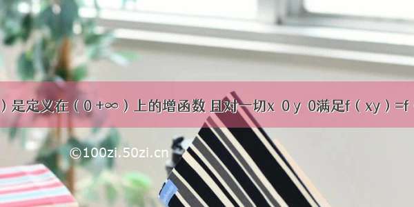 若函数f（x）是定义在（0 +∞）上的增函数 且对一切x＞0 y＞0满足f（xy）=f（x）+f（y