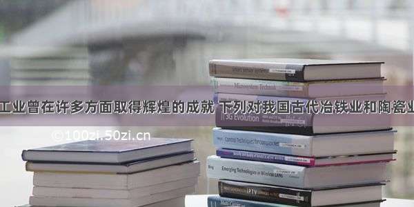 中国古代手工业曾在许多方面取得辉煌的成就 下列对我国古代冶铁业和陶瓷业的表述正确