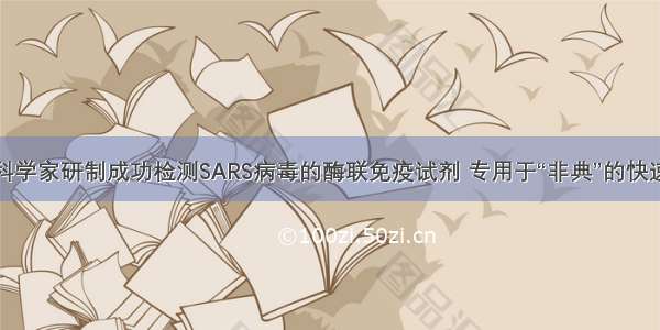 单选题我国科学家研制成功检测SARS病毒的酶联免疫试剂 专用于“非典”的快速诊断。此试