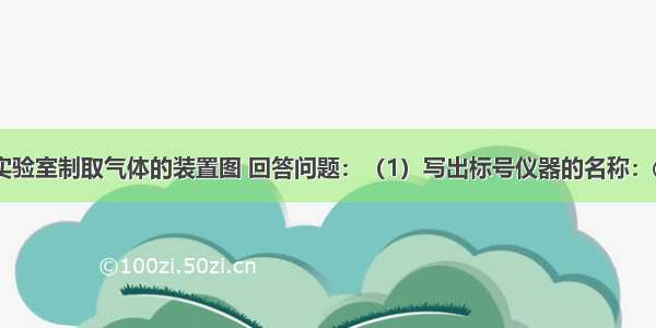 根据下列实验室制取气体的装置图 回答问题：（1）写出标号仪器的名称：①________ 