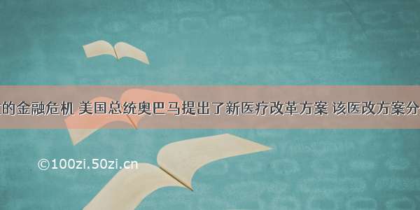 为应对严重的金融危机 美国总统奥巴马提出了新医疗改革方案 该医改方案分别在美国众