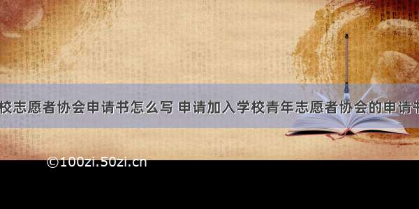 进入学校志愿者协会申请书怎么写 申请加入学校青年志愿者协会的申请书(四篇)