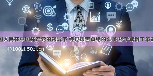 60年前中国人民在中国共产党的领导下 经过艰苦卓绝的斗争 终于取得了革命的胜利 油