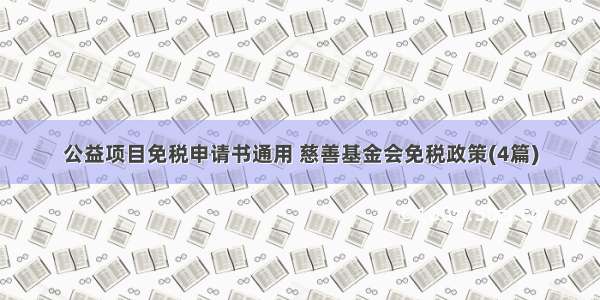 公益项目免税申请书通用 慈善基金会免税政策(4篇)