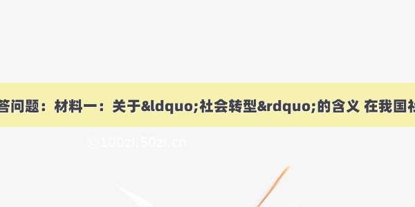 阅读下列材料并回答问题：材料一：关于&ldquo;社会转型&rdquo;的含义 在我国社会学学者的论述中