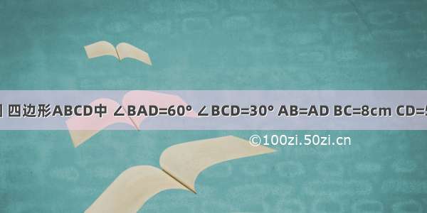 如图 四边形ABCD中 ∠BAD=60° ∠BCD=30° AB=AD BC=8cm CD=5cm