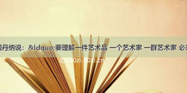 （13分）法国丹纳说：“要理解一件艺术品 一个艺术家 一群艺术家 必须正确地设想他