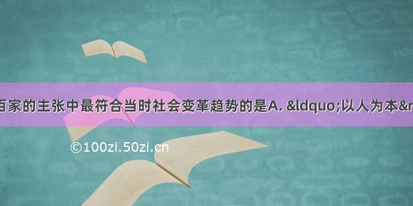 春秋战国时期 诸子百家的主张中最符合当时社会变革趋势的是A. “以人为本”B. “以