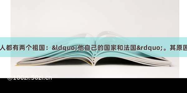 杰斐逊曾宣称每个人都有两个祖国：“他自己的国家和法国”。其原因是CA. 他是法国移