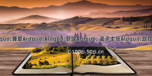 孔子主张社会和谐 墨子主张“兼爱”“非攻” 孟子主张“政在得民”。这些主张产生的