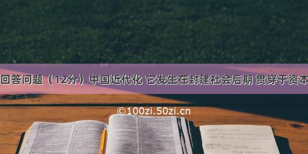 阅读材料 回答问题（12分）中国近代化 它发生在封建社会后期 贯穿于资本主义产生 