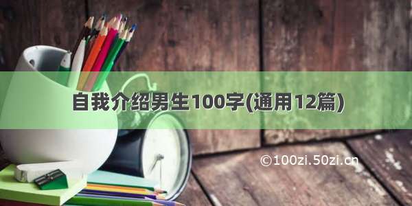 自我介绍男生100字(通用12篇)