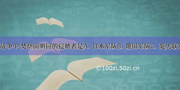 在第二次鸦片战争中 焚劫圆明园的侵略者是A. 日本军队B. 俄国军队C. 英法联军D. 美国军队