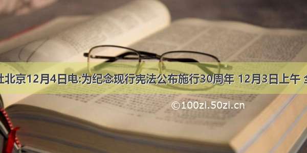 据新华社北京12月4日电:为纪念现行宪法公布施行30周年 12月3日上午 全国人大