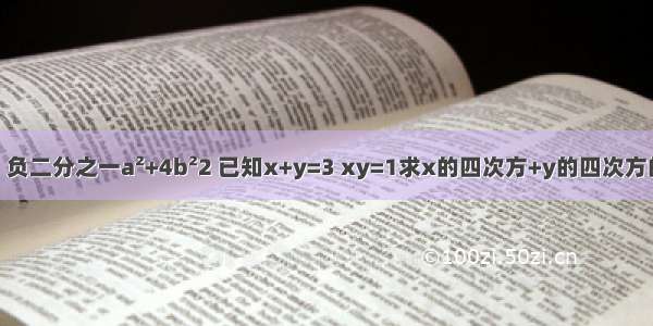 1 负二分之一a²+4b²2 已知x+y=3 xy=1求x的四次方+y的四次方的