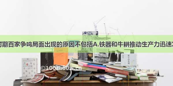 单选题战国时期百家争鸣局面出现的原因不包括A.铁器和牛耕推动生产力迅速发展B.诸侯争