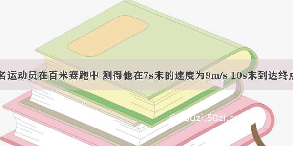 单选题一名运动员在百米赛跑中 测得他在7s末的速度为9m/s 10s末到达终点的速度为