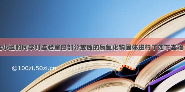 某校化学兴趣小组的同学对实验室已部分变质的氢氧化钠固体进行了如下实验：取样品配成