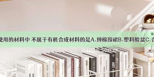 下列制品所使用的材料中 不属于有机合成材料的是A.纯棉围裙B.塑料脸盆C.合成橡胶鞋底