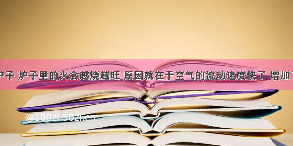 用扇子扇炉子 炉子里的火会越烧越旺 原因就在于空气的流动速度快了 增加了氧气的补