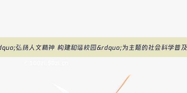 某中学开展了以“弘扬人文精神 构建和谐校园”为主题的社会科学普及周活动。小李欲参