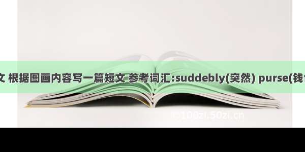 英语作文 根据图画内容写一篇短文 参考词汇:suddebly(突然) purse(钱包) lie g