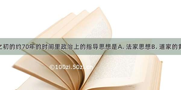 西汉建立之初的约70年的时间里政治上的指导思想是A. 法家思想B. 道家的黄老之学C. 