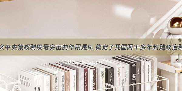 封建专制主义中央集权制度最突出的作用是A. 奠定了我国两千多年封建政治制度的基本格