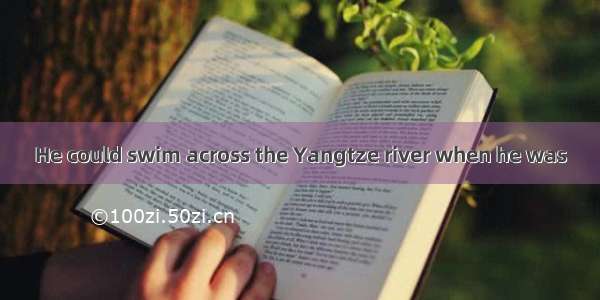 He could swim across the Yangtze river when he was