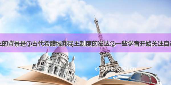 智者学派产生的背景是①古代希腊城邦民主制度的发达②一些学者开始关注自己周围的世界