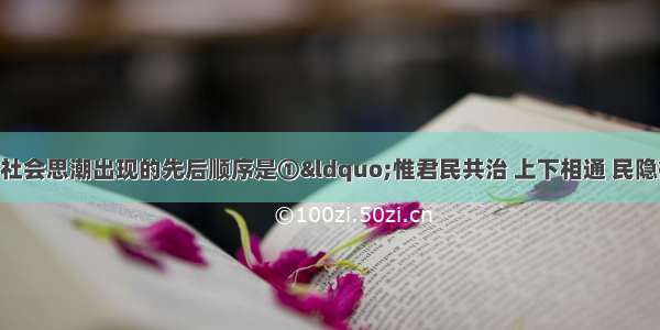 下列近代中国社会思潮出现的先后顺序是①“惟君民共治 上下相通 民隐得以上达 君惠