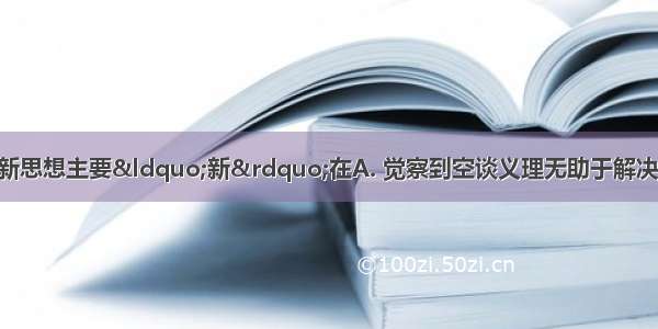 鸦片战争后萌发的新思想主要“新”在A. 觉察到空谈义理无助于解决实际问题B. 面对社