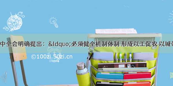 党的十八届三中全会明确提出：“必须健全机制体制 形成以工促农 以城带乡 工农互惠