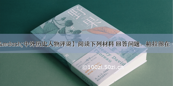 【选修3——中外历史人物评说】阅读下列材料 回答问题。柏拉图在《理想国》中谈到了