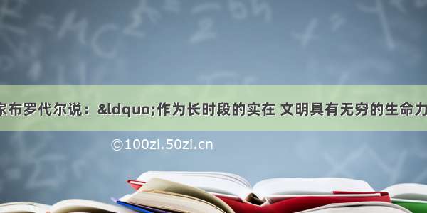 20世纪著名法国史学家布罗代尔说：“作为长时段的实在 文明具有无穷的生命力……事实