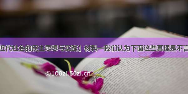 （15分）【近代社会的民主思想与实践】材料一我们认为下面这些真理是不言而喻的：一切