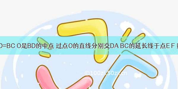 AB=DC AD=BC O是BD的中点 过点O的直线分别交DA BC的延长线于点E F 则OE=OF