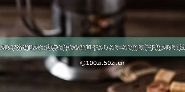 三角形ABC中AD平分角BAC 过点C作CM垂直于AD AB=AD角B等于角ADB 求证AC-AB=