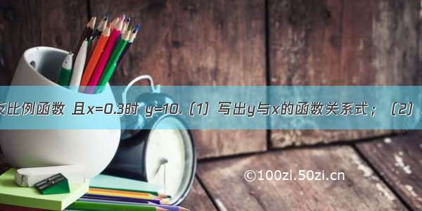 已知y是x的反比例函数 且x=0.3时 y=10.（1）写出y与x的函数关系式；（2）求当x=2时y