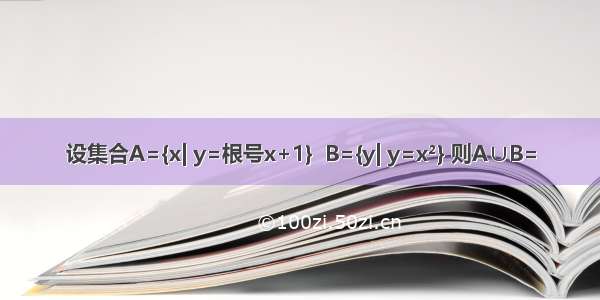 设集合A={x| y=根号x+1}  B={y| y=x²} 则A∪B=