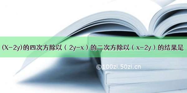 (X-2y)的四次方除以（2y-x）的二次方除以（x-2y）的结果是