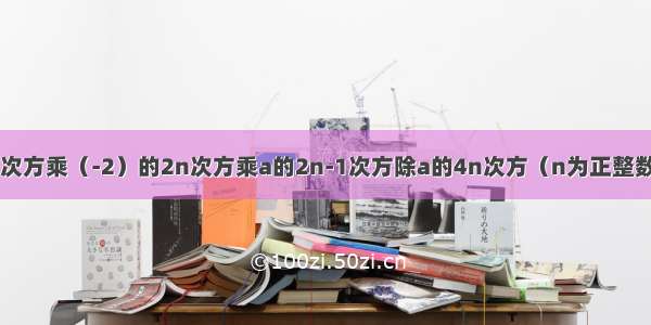 (-4a)的2n+1次方乘（-2）的2n次方乘a的2n-1次方除a的4n次方（n为正整数）解这道题要