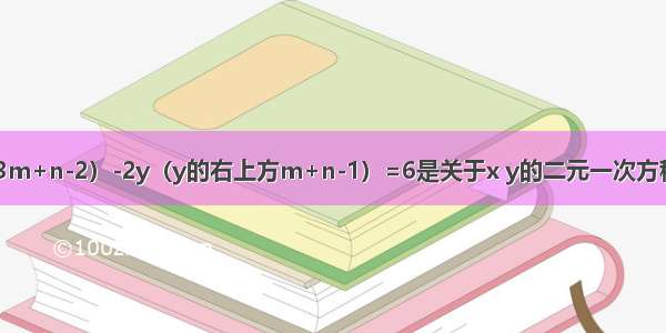 若x（右上方3m+n-2）-2y（y的右上方m+n-1）=6是关于x y的二元一次方程 求m n的值