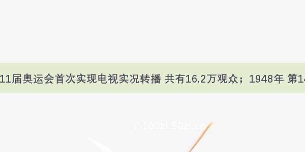 1936年 第11届奥运会首次实现电视实况转播 共有16.2万观众；1948年 第14届奥运会 