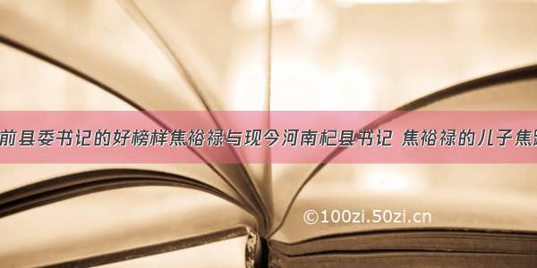 单选题多年前县委书记的好榜样焦裕禄与现今河南杞县书记 焦裕禄的儿子焦跃进 他们两