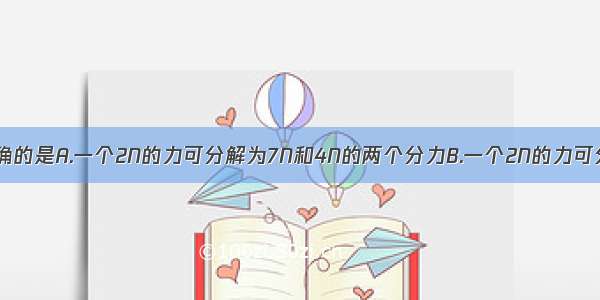 下列说法中正确的是A.一个2N的力可分解为7N和4N的两个分力B.一个2N的力可分解为9N和9N