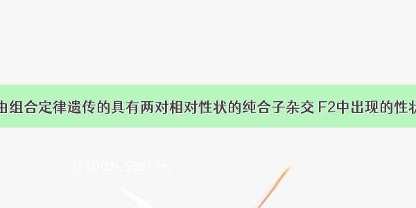 单选题按自由组合定律遗传的具有两对相对性状的纯合子杂交 F2中出现的性状重组的个体