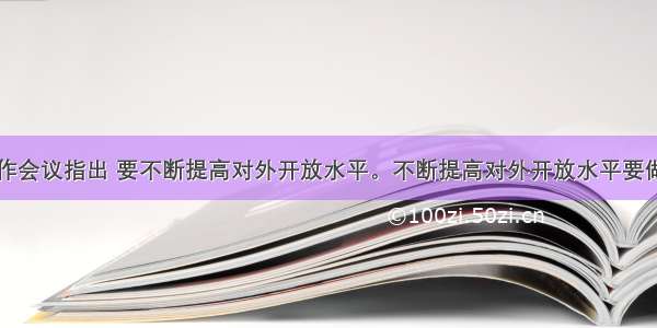 中央经济工作会议指出 要不断提高对外开放水平。不断提高对外开放水平要做到①加快转