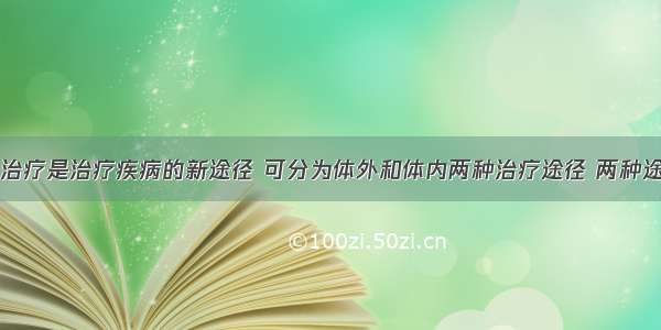 单选题基因治疗是治疗疾病的新途径 可分为体外和体内两种治疗途径 两种途径中不同的